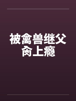 被禽兽继父肏上瘾