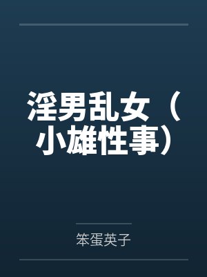 淫男乱女(小雄性事) 淫男乱女(小雄性事)