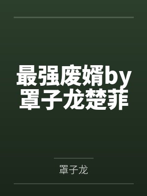 最强废婿by罩子龙楚菲 最强废婿by罩子龙楚菲