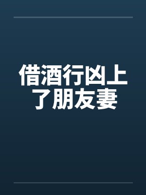 借酒行凶上了朋友妻 借酒行凶上了朋友妻