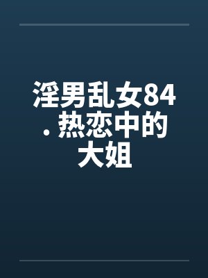 淫男乱女84. 热恋中的大姐