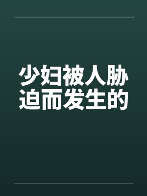 少妇被人胁迫而发生的 少妇被人胁迫而发生的