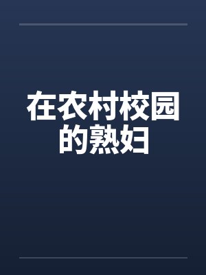 在农村校园的熟妇 在农村校园的熟妇