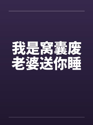 我是窝囊废老婆送你睡 我是窝囊废老婆送你睡