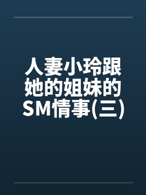 人妻小玲跟她的姐妹的SM情事(三)