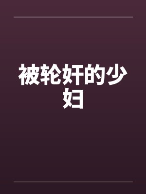 被轮奸的少妇 被轮奸的少妇