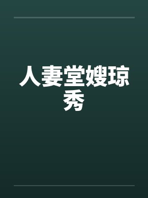 人妻堂嫂琼秀 人妻堂嫂琼秀
