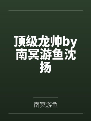 顶级龙帅by南冥游鱼沈扬 顶级龙帅by南冥游鱼沈扬