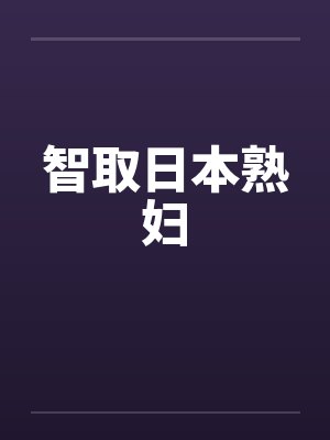 智取日本熟妇 智取日本熟妇