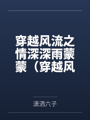 陆尔杰杜小蝶穿越风流之情深深雨蒙蒙(穿越风云录) 陆尔杰杜小蝶穿越风流之情深深雨蒙蒙(穿越风云录)
