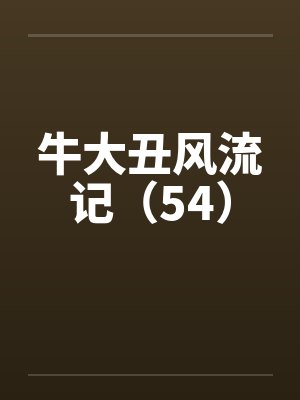 牛大丑风流记(54) 牛大丑风流记(54)