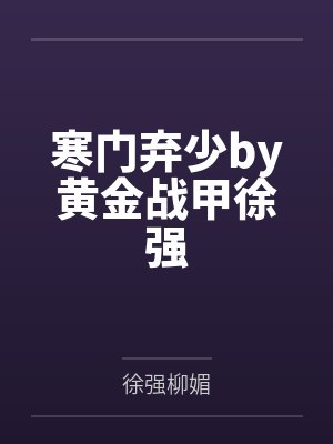 寒门弃少by黄金战甲徐强 寒门弃少by黄金战甲徐强