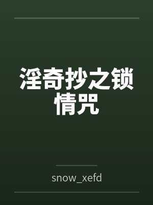 淫奇抄之锁情咒bysnow_xefd笔趣阁无弹窗 淫奇抄之锁情咒bysnow_xefd笔趣阁无弹窗