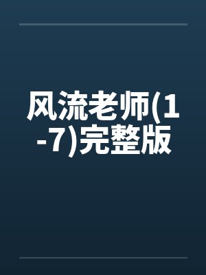 风流老师(1-7)完整版 风流老师(1-7)完整版