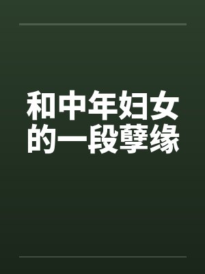和中年妇女的一段孽缘 和中年妇女的一段孽缘