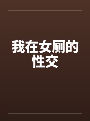 我在女厕的性交 我在女厕的性交
