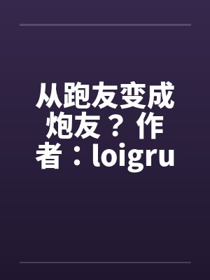 从跑友变成炮友? 作者:loigrui 从跑友变成炮友? 作者:loigrui