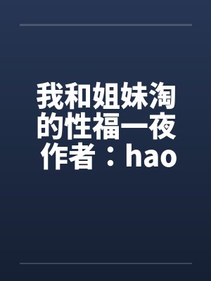 我和姐妹淘的性福一夜 作者：haoyaogang