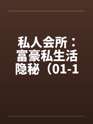 私人会所:富豪私生活隐秘(01-182) 私人会所:富豪私生活隐秘(01-182)
