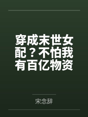 穿成末世女配?不怕我有百亿物资 穿成末世女配?不怕我有百亿物资