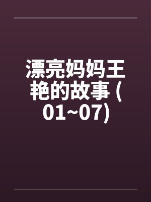 漂亮妈妈王艳的故事 (01~07) 漂亮妈妈王艳的故事 (01~07)