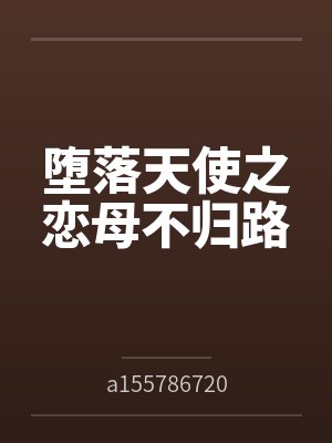 堕落天使之恋母不归路笔趣阁无弹窗 堕落天使之恋母不归路笔趣阁无弹窗