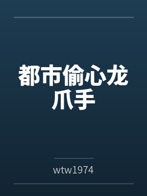 都市偷心龙爪手bywtw1974 都市偷心龙爪手bywtw1974