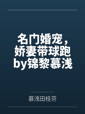 名门婚宠,娇妻带球跑by锦黎慕浅 名门婚宠,娇妻带球跑by锦黎慕浅