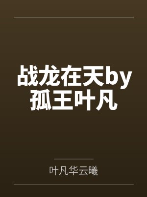 战龙在天by孤王叶凡 战龙在天by孤王叶凡