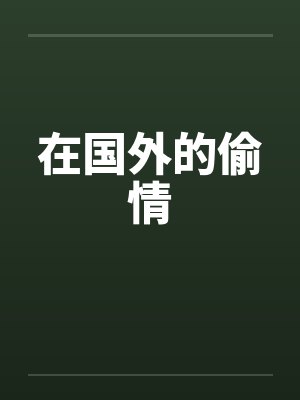 在国外的偷情 在国外的偷情