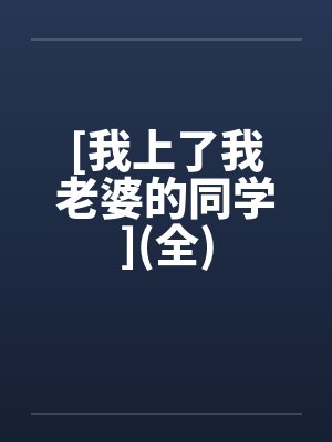 [我上了我老婆的同学](全)