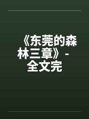 《东莞的森林三章》- 全文完 《东莞的森林三章》- 全文完