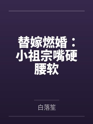 替嫁燃婚:小祖宗嘴硬腰软 替嫁燃婚:小祖宗嘴硬腰软