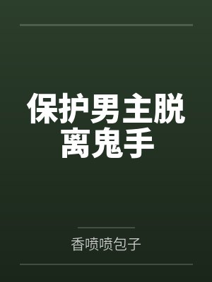 保护男主脱离鬼手by香喷喷包子 保护男主脱离鬼手by香喷喷包子