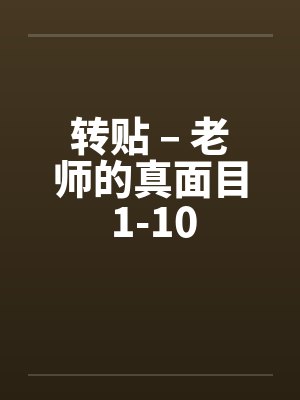 转贴 – 老师的真面目 1-10 转贴 – 老师的真面目 1-10
