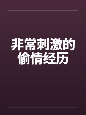 非常刺激的偷情经历 非常刺激的偷情经历