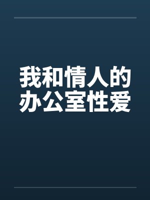 我和情人的办公室性爱 我和情人的办公室性爱