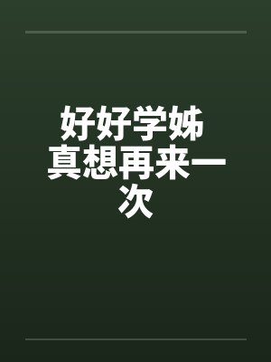 好好学姊 真想再来一次 好好学姊 真想再来一次
