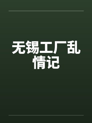 无锡工厂乱情记 无锡工厂乱情记