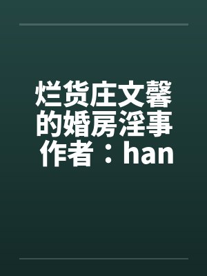 烂货庄文馨的婚房淫事 作者:hangcheng2 烂货庄文馨的婚房淫事 作者:hangcheng2