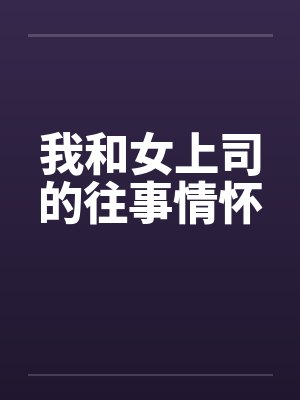 我和女上司的往事情怀 我和女上司的往事情怀