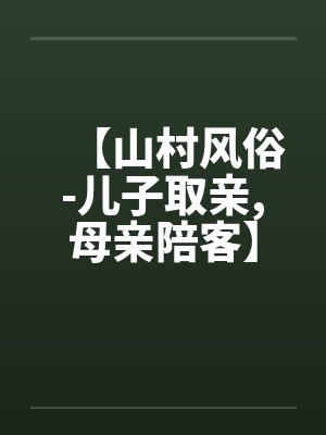 【山村风俗-儿子取亲,母亲陪客】 【山村风俗-儿子取亲,母亲陪客】