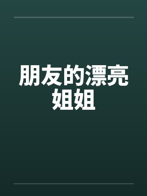 朋友的漂亮姐姐 朋友的漂亮姐姐