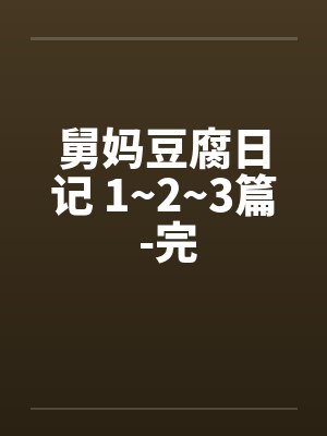 舅妈豆腐日记 1~2~3篇 -完