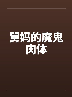 舅妈的魔鬼肉体 舅妈的魔鬼肉体
