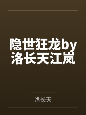 隐世狂龙by洛长天江岚 隐世狂龙by洛长天江岚