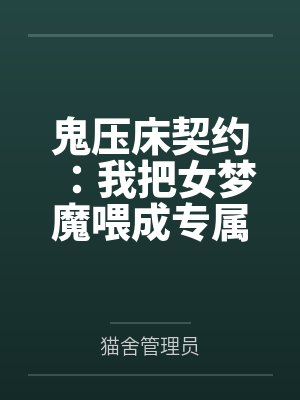 鬼压床契约:我把女梦魔喂成专属梦奴 鬼压床契约:我把女梦魔喂成专属梦奴