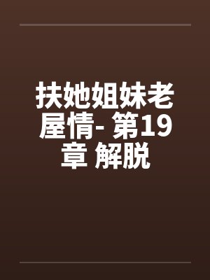 扶她姐妹老屋情- 第19章 解脱 扶她姐妹老屋情- 第19章 解脱