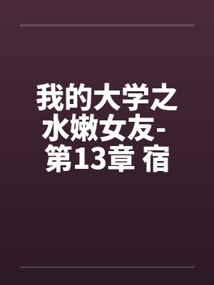 我的大学之水嫩女友- 第13章 宿舍春色 我的大学之水嫩女友- 第13章 宿舍春色
