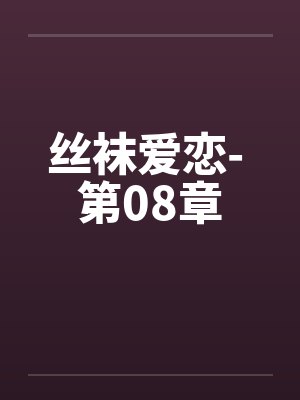 丝袜爱恋- 第08章 丝袜爱恋- 第08章